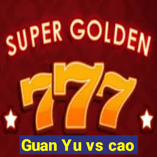 Guan Yu vs cao